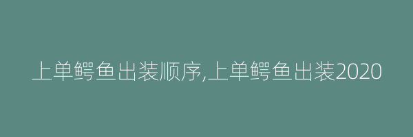 上单鳄鱼出装顺序,上单鳄鱼出装2020