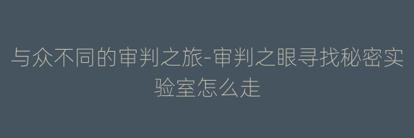 与众不同的审判之旅-审判之眼寻找秘密实验室怎么走