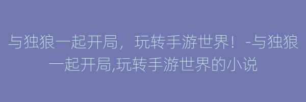 与独狼一起开局，玩转手游世界！-与独狼一起开局,玩转手游世界的小说