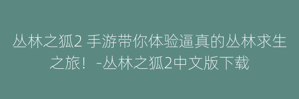 丛林之狐2 手游带你体验逼真的丛林求生之旅！-丛林之狐2中文版下载