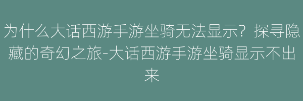 为什么大话西游手游坐骑无法显示？探寻隐藏的奇幻之旅-大话西游手游坐骑显示不出来