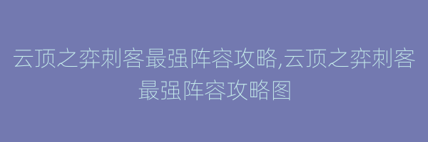 云顶之弈刺客最强阵容攻略,云顶之弈刺客最强阵容攻略图