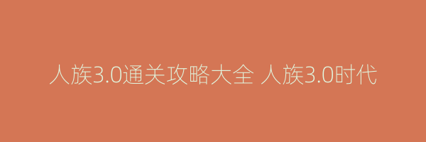 人族3.0通关攻略大全 人族3.0时代