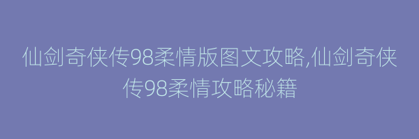 仙剑奇侠传98柔情版图文攻略,仙剑奇侠传98柔情攻略秘籍