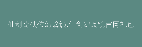 仙剑奇侠传幻璃镜,仙剑幻璃镜官网礼包