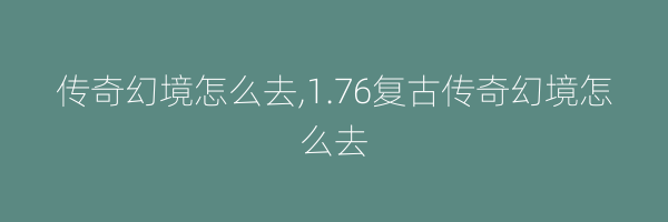 传奇幻境怎么去,1.76复古传奇幻境怎么去