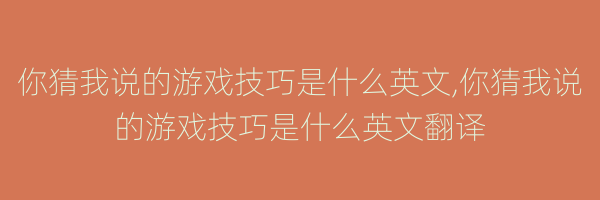 你猜我说的游戏技巧是什么英文,你猜我说的游戏技巧是什么英文翻译