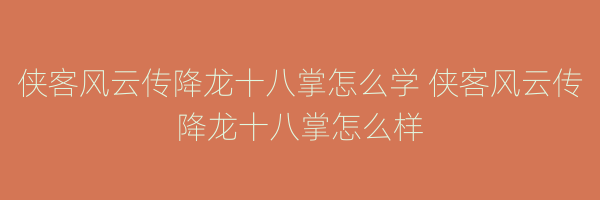 侠客风云传降龙十八掌怎么学 侠客风云传降龙十八掌怎么样