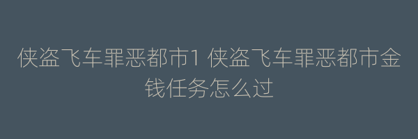 侠盗飞车罪恶都市1 侠盗飞车罪恶都市金钱任务怎么过