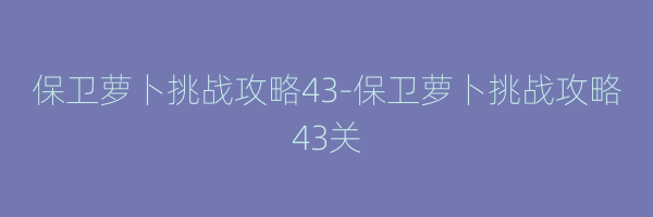 保卫萝卜挑战攻略43-保卫萝卜挑战攻略43关