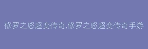 修罗之怒超变传奇,修罗之怒超变传奇手游