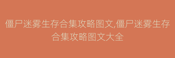 僵尸迷雾生存合集攻略图文,僵尸迷雾生存合集攻略图文大全