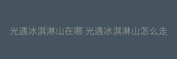 光遇冰淇淋山在哪 光遇冰淇淋山怎么走