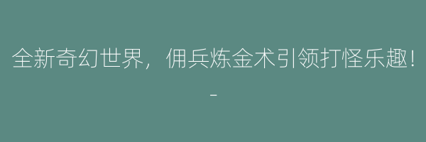 全新奇幻世界，佣兵炼金术引领打怪乐趣！-