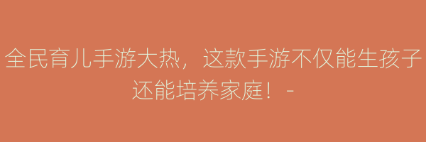 全民育儿手游大热，这款手游不仅能生孩子还能培养家庭！-