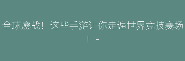 全球鏖战！这些手游让你走遍世界竞技赛场！-