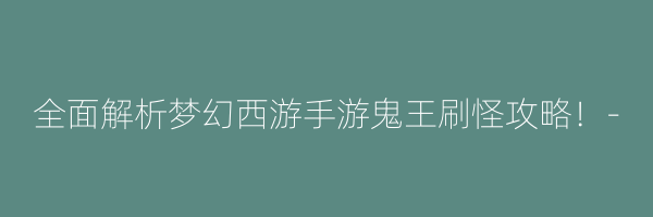 全面解析梦幻西游手游鬼王刷怪攻略！-