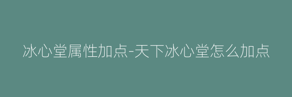 冰心堂属性加点-天下冰心堂怎么加点