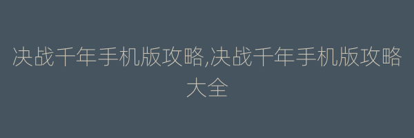 决战千年手机版攻略,决战千年手机版攻略大全