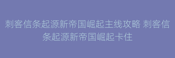 刺客信条起源新帝国崛起主线攻略 刺客信条起源新帝国崛起卡住