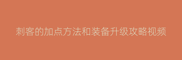 刺客的加点方法和装备升级攻略视频