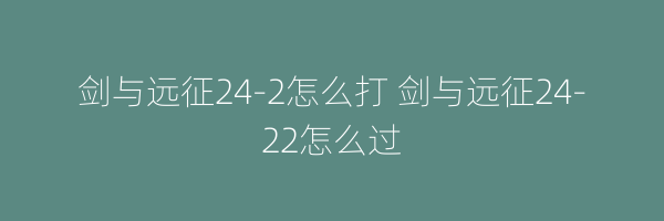 剑与远征24-2怎么打 剑与远征24-22怎么过