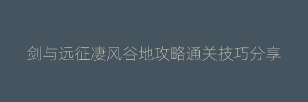 剑与远征凄风谷地攻略通关技巧分享