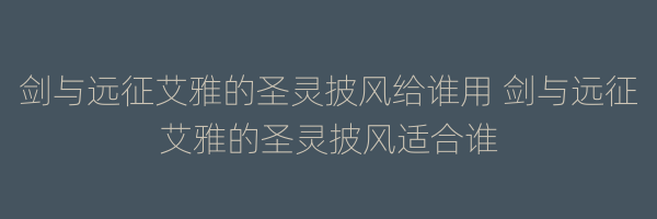 剑与远征艾雅的圣灵披风给谁用 剑与远征艾雅的圣灵披风适合谁