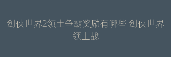 剑侠世界2领土争霸奖励有哪些 剑侠世界领土战