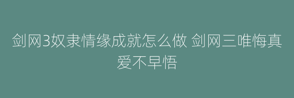 剑网3奴隶情缘成就怎么做 剑网三唯悔真爱不早悟