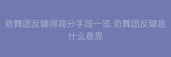 劲舞团反键得高分手段一览 劲舞团反键是什么意思