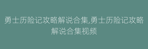 勇士历险记攻略解说合集,勇士历险记攻略解说合集视频