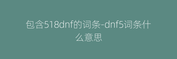 包含518dnf的词条-dnf5词条什么意思