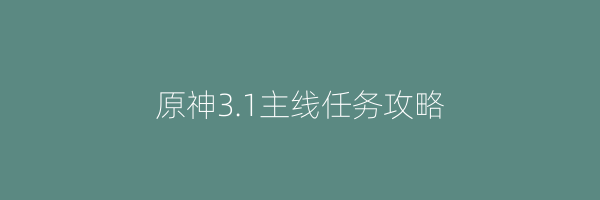 原神3.1主线任务攻略