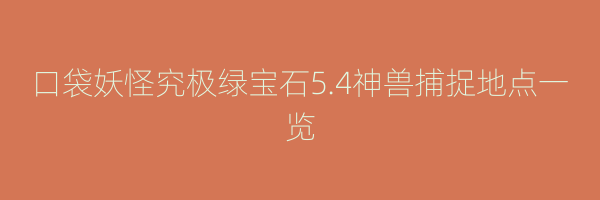 口袋妖怪究极绿宝石5.4神兽捕捉地点一览