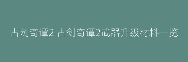 古剑奇谭2 古剑奇谭2武器升级材料一览