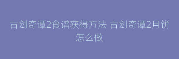 古剑奇谭2食谱获得方法 古剑奇谭2月饼怎么做