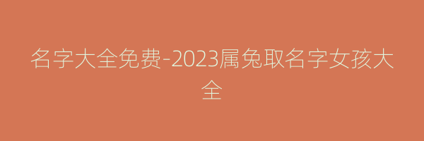 名字大全免费-2023属兔取名字女孩大全