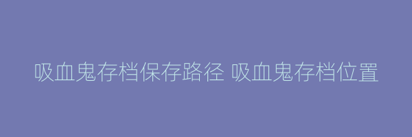 吸血鬼存档保存路径 吸血鬼存档位置