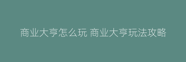 商业大亨怎么玩 商业大亨玩法攻略