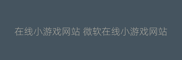 在线小游戏网站 微软在线小游戏网站