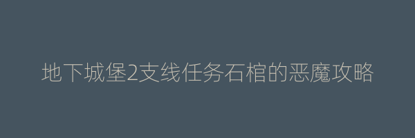 地下城堡2支线任务石棺的恶魔攻略