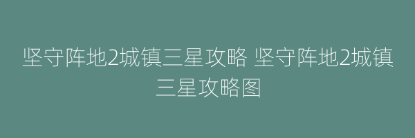 坚守阵地2城镇三星攻略 坚守阵地2城镇三星攻略图