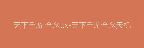 天下手游 全念bx-天下手游全念天机