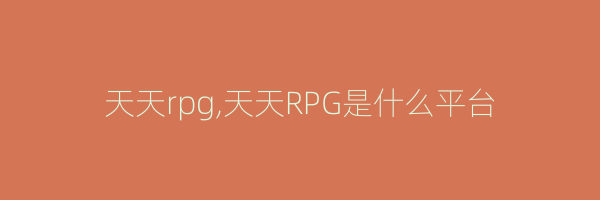 天天rpg,天天RPG是什么平台
