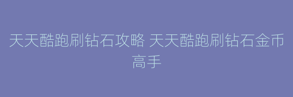 天天酷跑刷钻石攻略 天天酷跑刷钻石金币高手