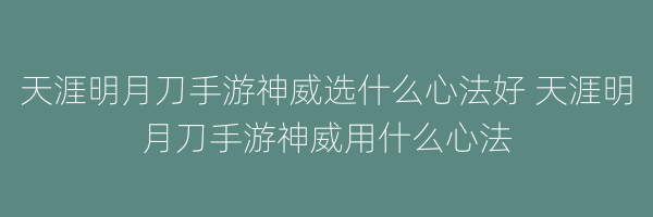 天涯明月刀手游神威选什么心法好 天涯明月刀手游神威用什么心法