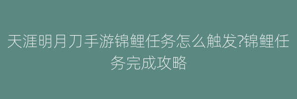 天涯明月刀手游锦鲤任务怎么触发?锦鲤任务完成攻略