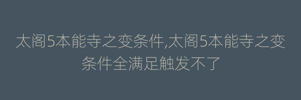 太阁5本能寺之变条件,太阁5本能寺之变条件全满足触发不了