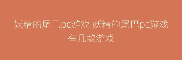 妖精的尾巴pc游戏 妖精的尾巴pc游戏有几款游戏